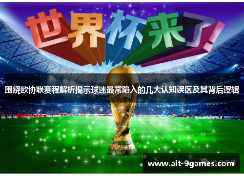 围绕欧协联赛程解析揭示球迷最常陷入的几大认知误区及其背后逻辑 围绕欧协联赛程解析揭示球迷最常陷入的几大认知误区及其背后逻辑