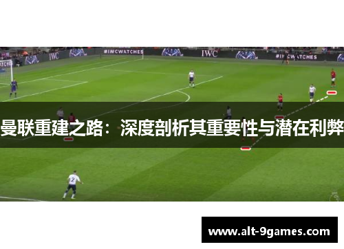 曼联重建之路：深度剖析其重要性与潜在利弊