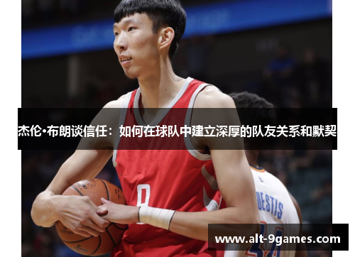 杰伦·布朗谈信任：如何在球队中建立深厚的队友关系和默契