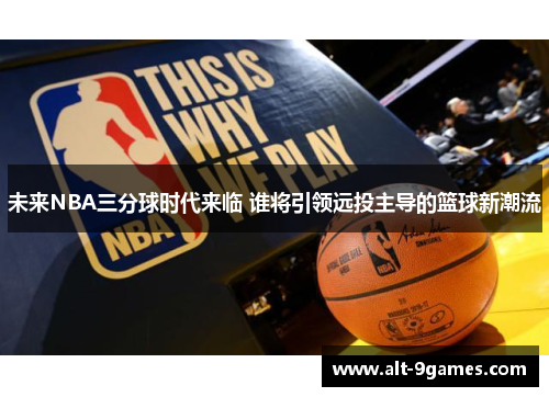 未来NBA三分球时代来临 谁将引领远投主导的篮球新潮流