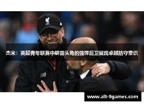 杰米：英超青年联赛中崭露头角的强悍后卫展现卓越防守意识